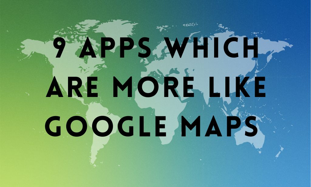9 Apps Which Are More Like Google Maps